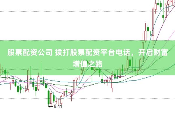 股票配资公司 拨打股票配资平台电话，开启财富增值之路