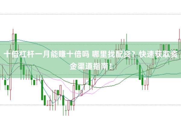 十倍杠杆一月能赚十倍吗 哪里找配资?快速获取资金渠道指南!