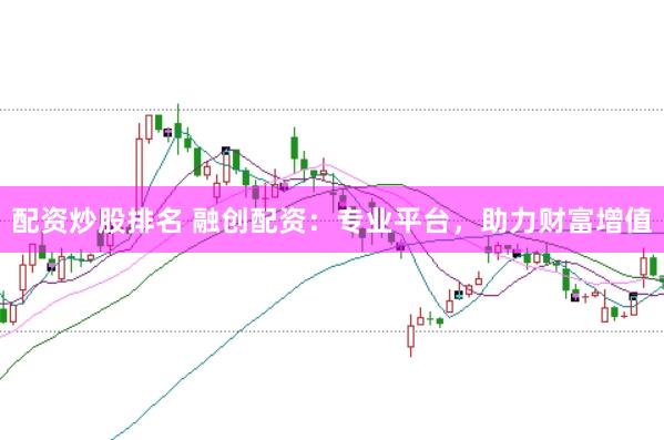 配资炒股排名 融创配资：专业平台，助力财富增值