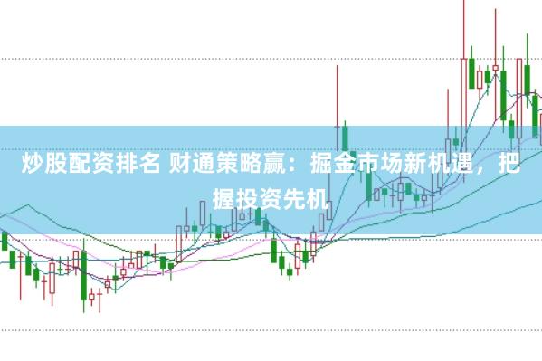 炒股配资排名 财通策略赢：掘金市场新机遇，把握投资先机