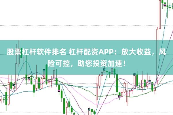 股票杠杆软件排名 杠杆配资APP：放大收益，风险可控，助您投资加速！