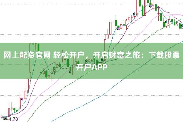 网上配资官网 轻松开户，开启财富之旅：下载股票开户APP