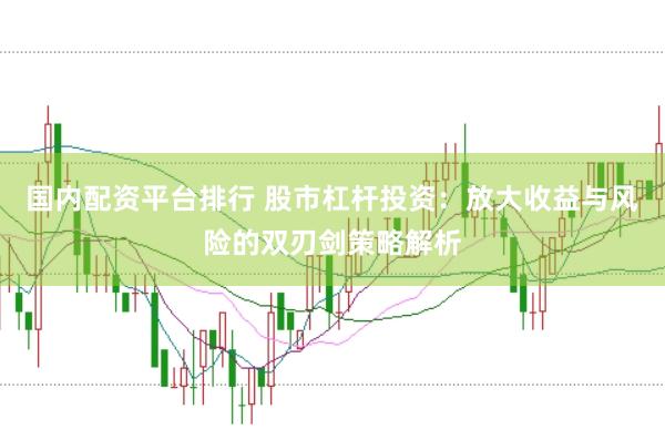 国内配资平台排行 股市杠杆投资:放大收益与风险的双刃剑策略解析