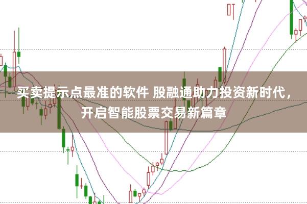 买卖提示点最准的软件 股融通助力投资新时代,开启智能股票交易新篇章