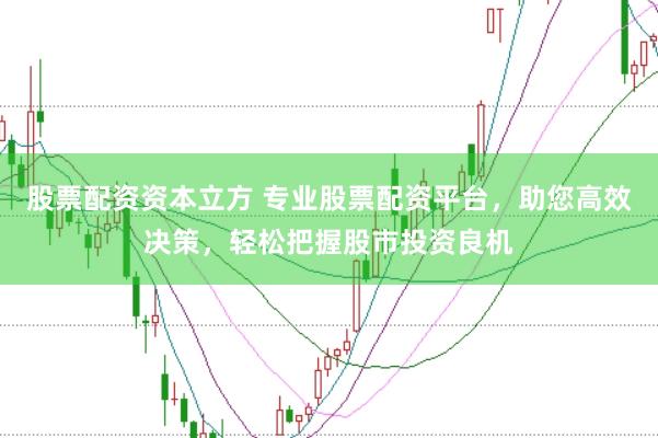 股票配资资本立方 专业股票配资平台，助您高效决策，轻松把握股市投资良机