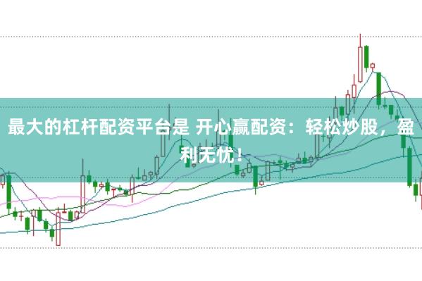最大的杠杆配资平台是 开心赢配资:轻松炒股,盈利无忧!