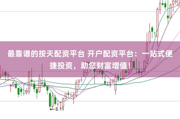 最靠谱的按天配资平台 开户配资平台:一站式便捷投资,助您财富增值!