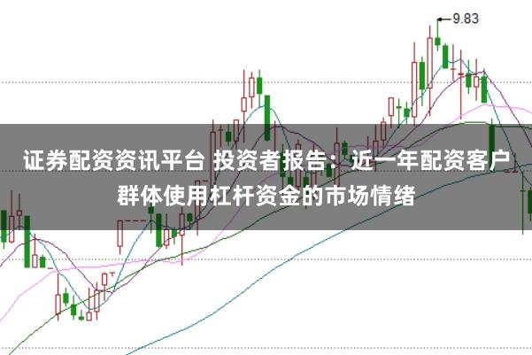 证券配资资讯平台 投资者报告:近一年配资客户群体使用杠杆资金的市场情绪