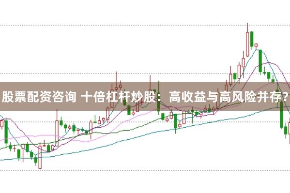 股票配资咨询 十倍杠杆炒股：高收益与高风险并存？