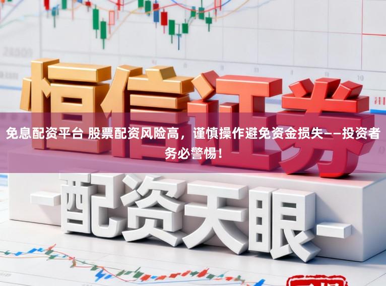 免息配资平台 股票配资风险高，谨慎操作避免资金损失——投资者务必警惕！