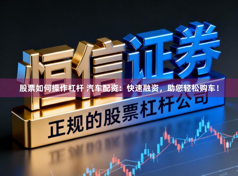 股票如何操作杠杆 汽车配资:快速融资,助您轻松购车!