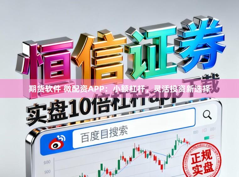 期货软件 微配资APP：小额杠杆，灵活投资新选择