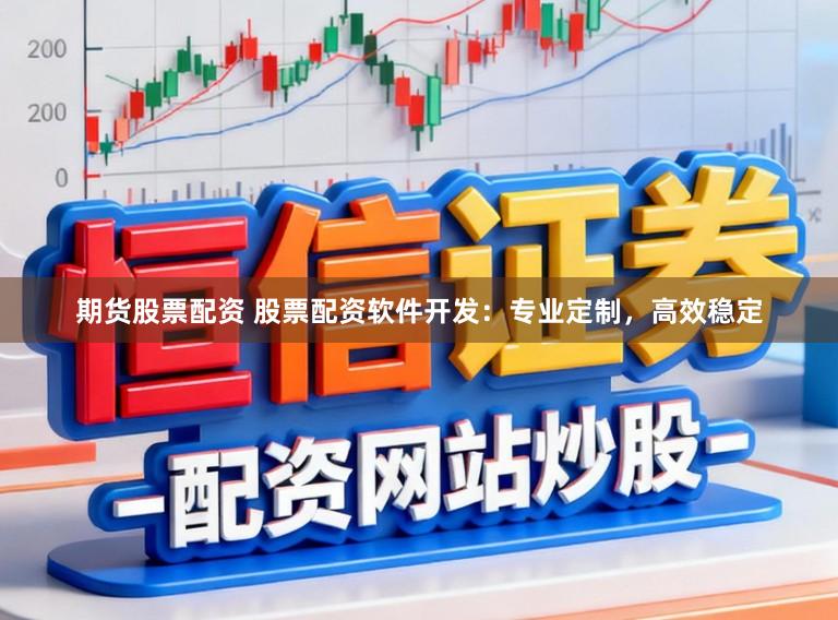 期货股票配资 股票配资软件开发:专业定制,高效稳定