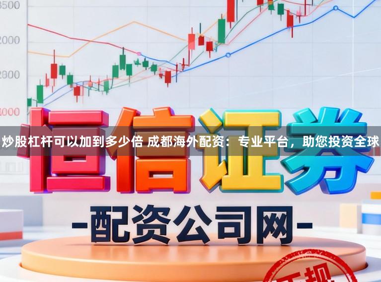 炒股杠杆可以加到多少倍 成都海外配资：专业平台，助您投资全球