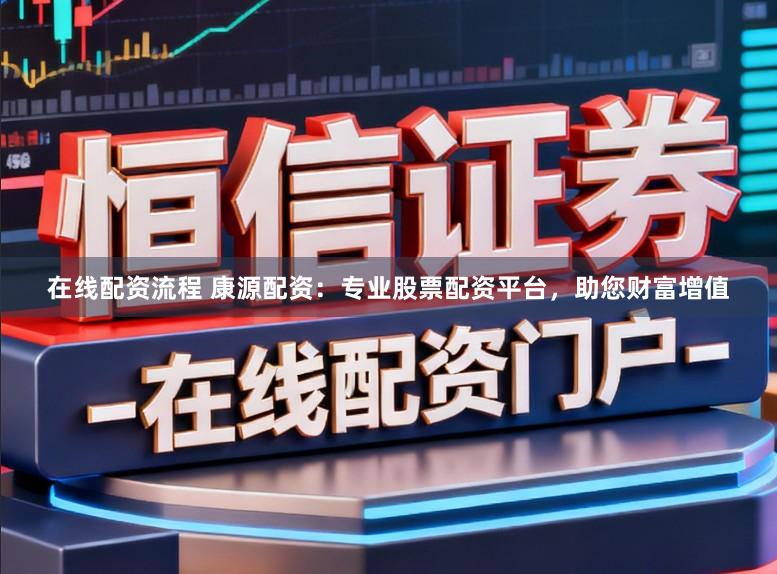 在线配资流程 康源配资：专业股票配资平台，助您财富增值