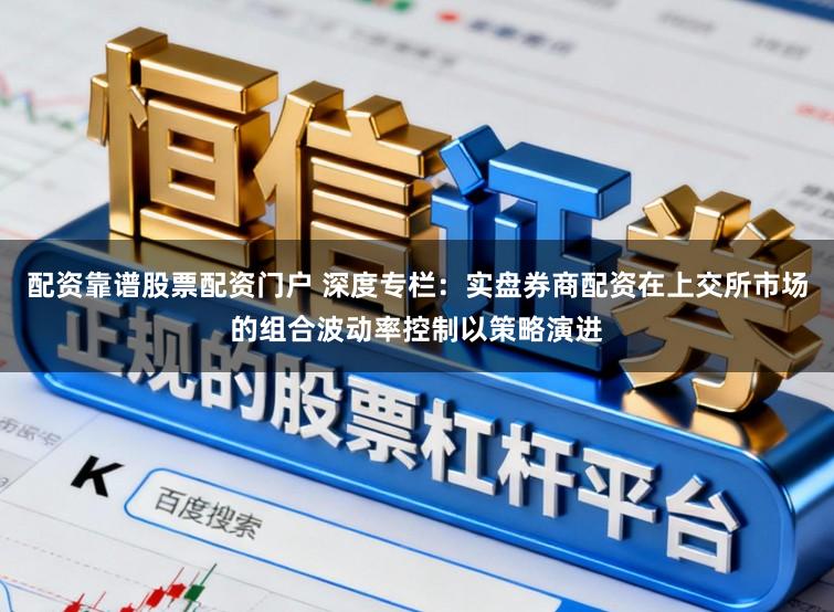 配资靠谱股票配资门户 深度专栏：实盘券商配资在上交所市场的组合波动率控制以策略演进