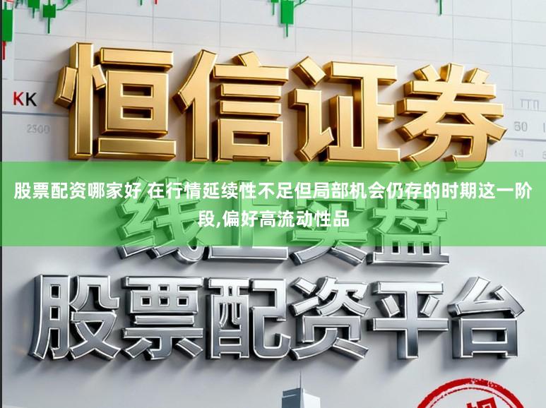 股票配资哪家好 在行情延续性不足但局部机会仍存的时期这一阶段，偏好高流动性品