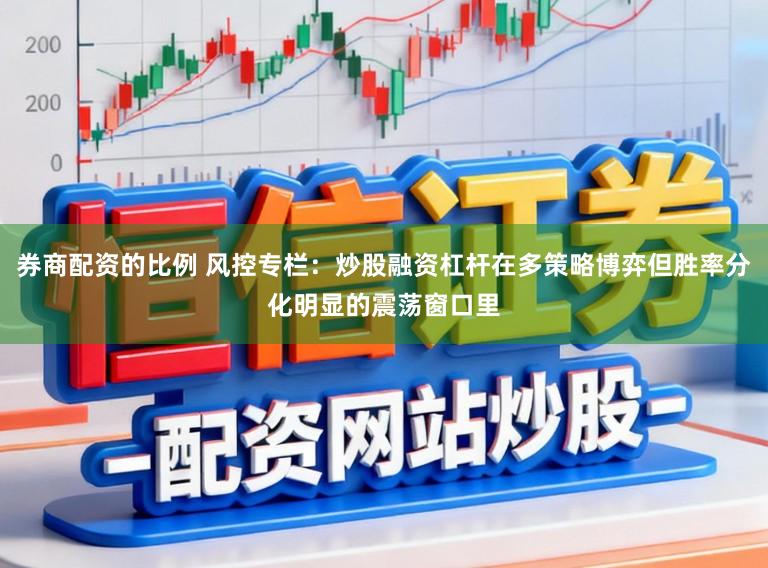 券商配资的比例 风控专栏：炒股融资杠杆在多策略博弈但胜率分化明显的震荡窗口里