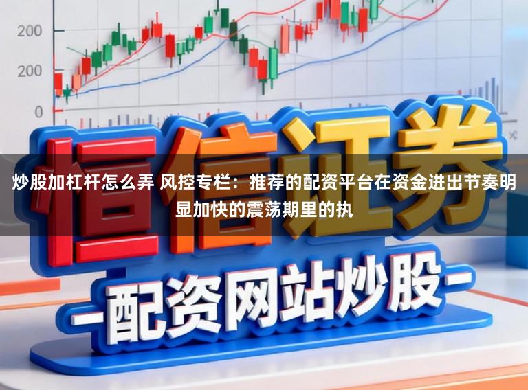 炒股加杠杆怎么弄 风控专栏:推荐的配资平台在资金进出节奏明显加快的震荡期里的执