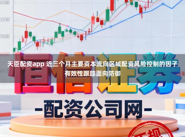 天臣配资app 近三个月主要资本流向区域配资风险控制的因子有效性跟踪面向防御