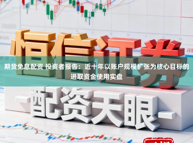 期货免息配资 投资者报告:近十年以账户规模扩张为核心目标的进取资金使用实盘