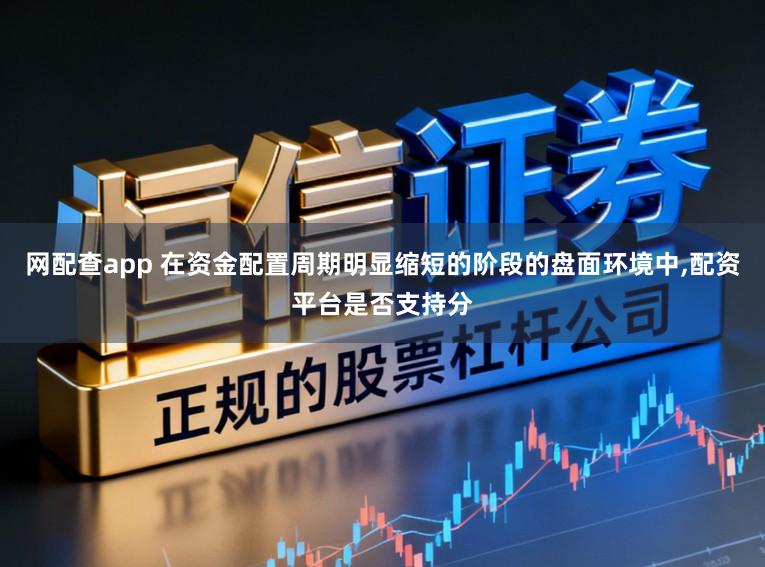 网配查app 在资金配置周期明显缩短的阶段的盘面环境中,配资平台是否支持分