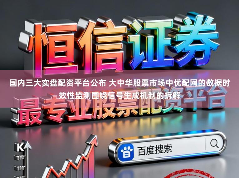 国内三大实盘配资平台公布 大中华股票市场中优配网的数据时效性监测围绕信号生成机制的拆解