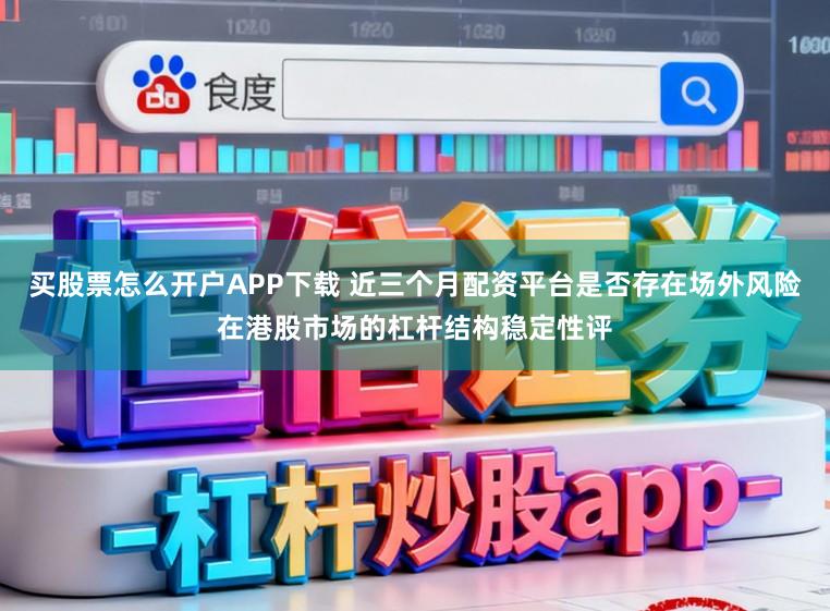 买股票怎么开户APP下载 近三个月配资平台是否存在场外风险在港股市场的杠杆结构稳定性评