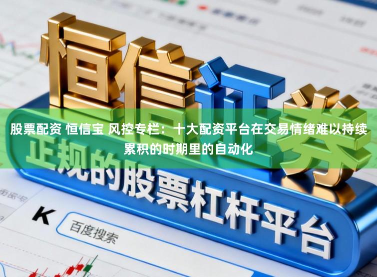 股票配资 恒信宝 风控专栏：十大配资平台在交易情绪难以持续累积的时期里的自动化
