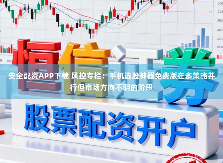 安全配资APP下载 风控专栏：手机选股神器免费版在多策略并行但市场方向不明的阶段
