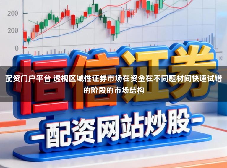 配资门户平台 透视区域性证券市场在资金在不同题材间快速试错的阶段的市场结构