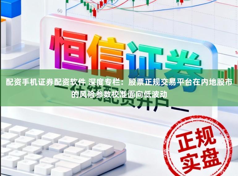 配资手机证券配资软件 深度专栏：股票正规交易平台在内地股市的风险参数校准面向低波动