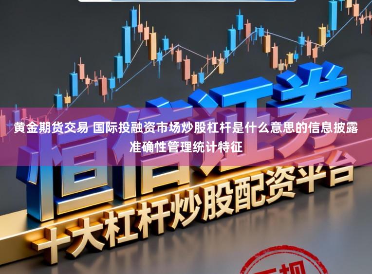 黄金期货交易 国际投融资市场炒股杠杆是什么意思的信息披露准确性管理统计特征