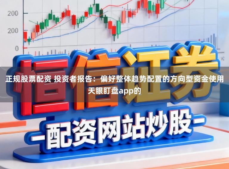 正规股票配资 投资者报告：偏好整体趋势配置的方向型资金使用天眼盯盘app的