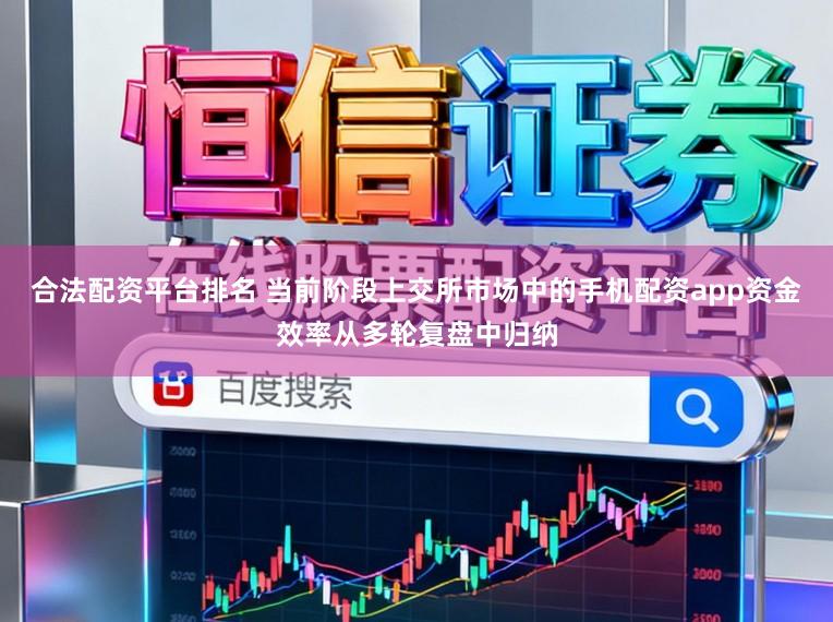 合法配资平台排名 当前阶段上交所市场中的手机配资app资金效率从多轮复盘中归纳