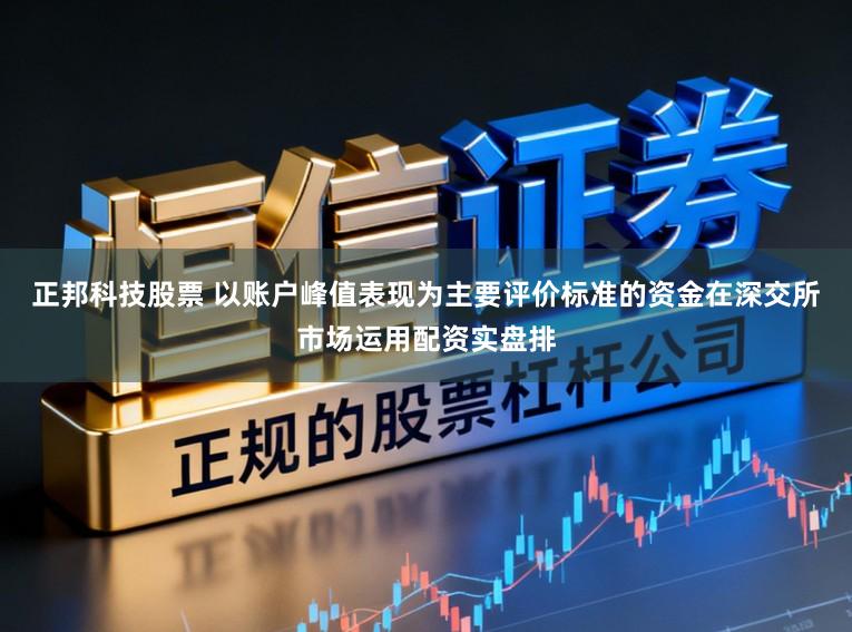 正邦科技股票 以账户峰值表现为主要评价标准的资金在深交所市场运用配资实盘排