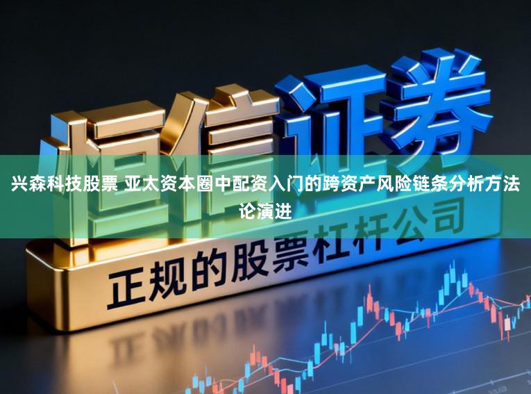 兴森科技股票 亚太资本圈中配资入门的跨资产风险链条分析方法论演进