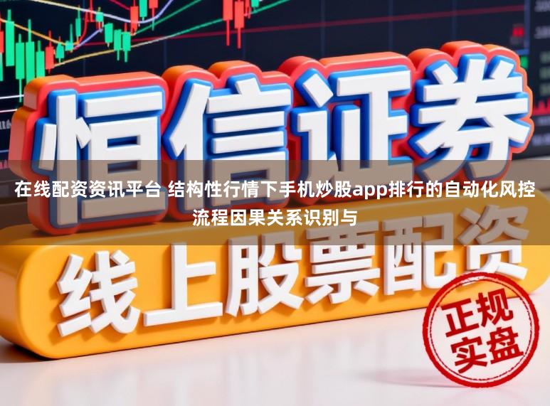 在线配资资讯平台 结构性行情下手机炒股app排行的自动化风控流程因果关系识别与