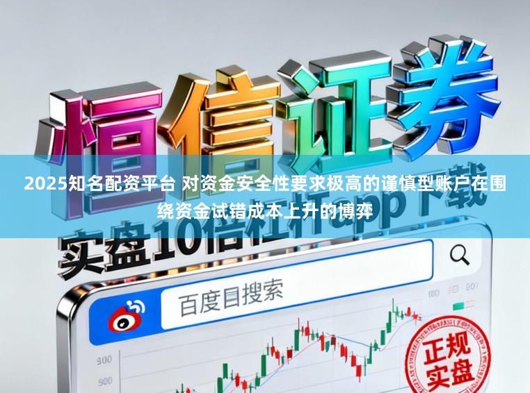 2025知名配资平台 对资金安全性要求极高的谨慎型账户在围绕资金试错成本上升的博弈