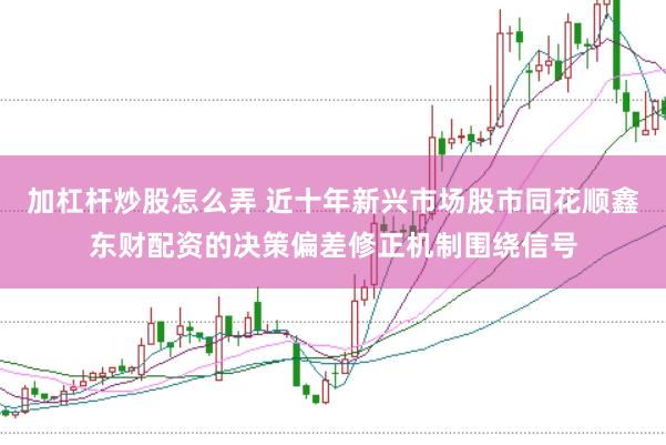 加杠杆炒股怎么弄 近十年新兴市场股市同花顺鑫东财配资的决策偏差修正机制围绕信号