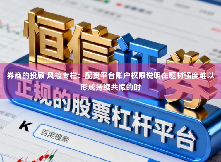 券商的投顾 风控专栏：配资平台账户权限说明在题材强度难以形成持续共振的时