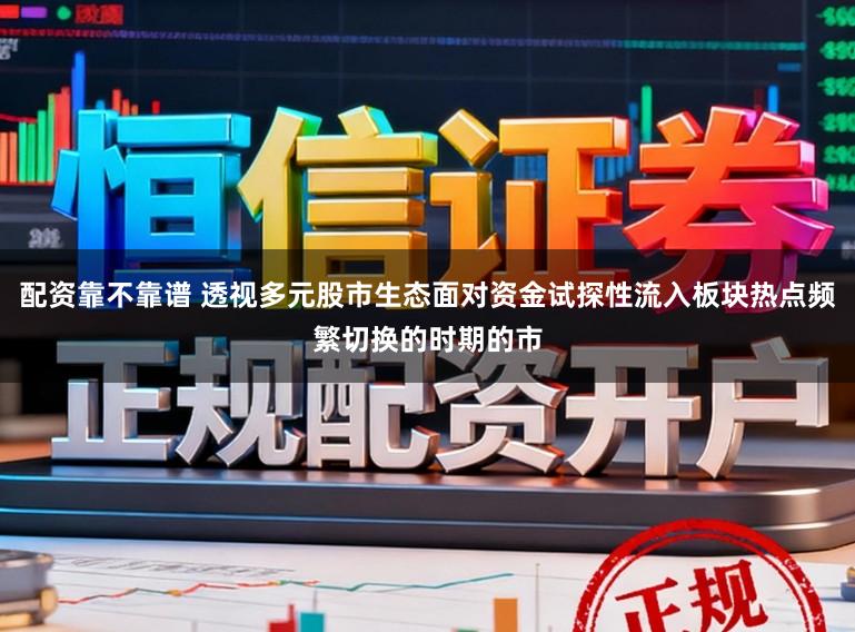 配资靠不靠谱 透视多元股市生态面对资金试探性流入板块热点频繁切换的时期的市