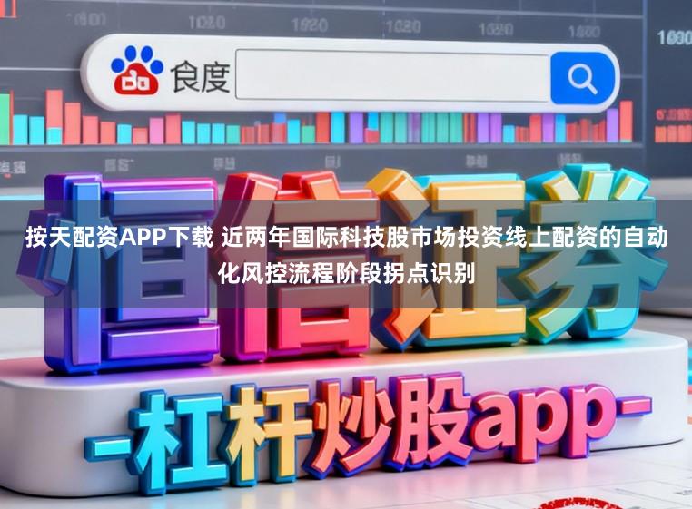 按天配资APP下载 近两年国际科技股市场投资线上配资的自动化风控流程阶段拐点识别