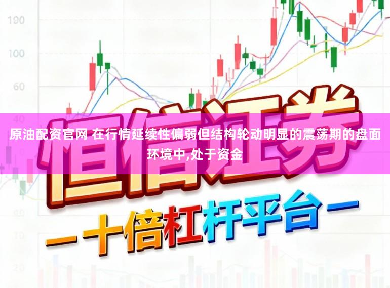 原油配资官网 在行情延续性偏弱但结构轮动明显的震荡期的盘面环境中，处于资金