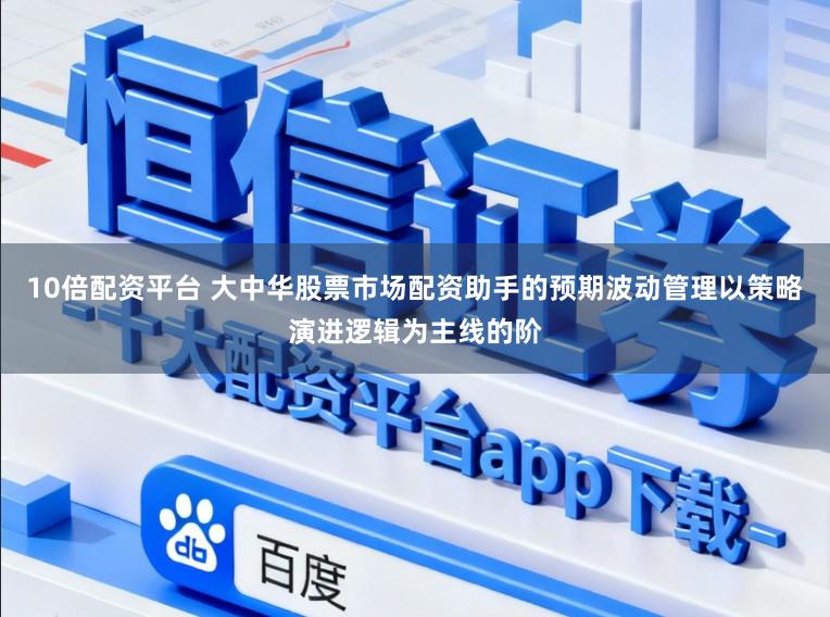 10倍配资平台 大中华股票市场配资助手的预期波动管理以策略演进逻辑为主线的阶