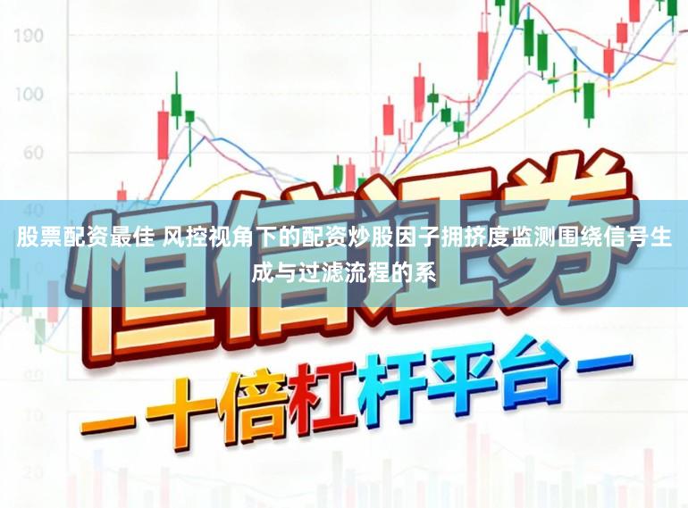 股票配资最佳 风控视角下的配资炒股因子拥挤度监测围绕信号生成与过滤流程的系