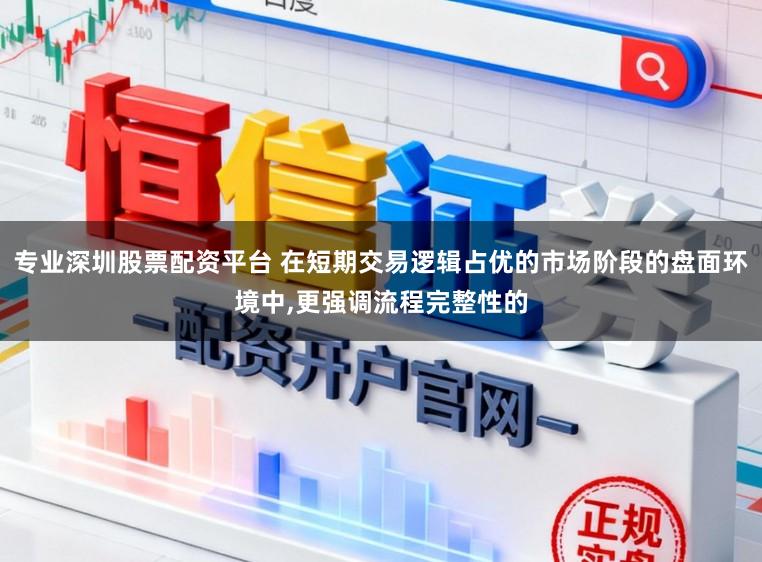 专业深圳股票配资平台 在短期交易逻辑占优的市场阶段的盘面环境中,更强调流程完整性的