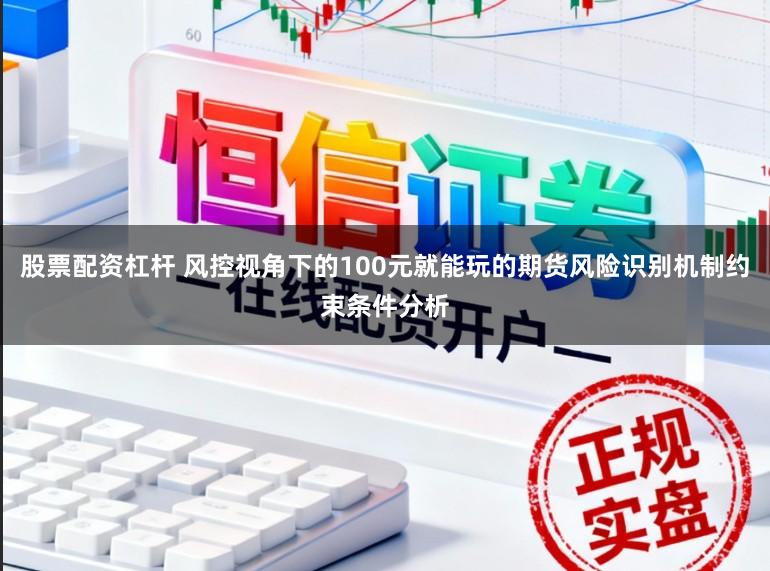 股票配资杠杆 风控视角下的100元就能玩的期货风险识别机制约束条件分析