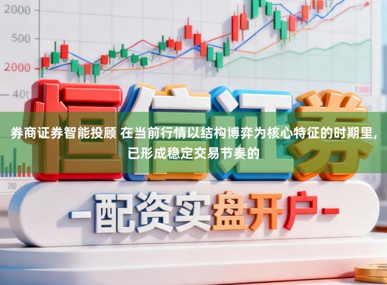 券商证券智能投顾 在当前行情以结构博弈为核心特征的时期里，已形成稳定交易节奏的