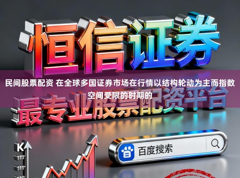 民间股票配资 在全球多国证券市场在行情以结构轮动为主而指数空间受限的时期的